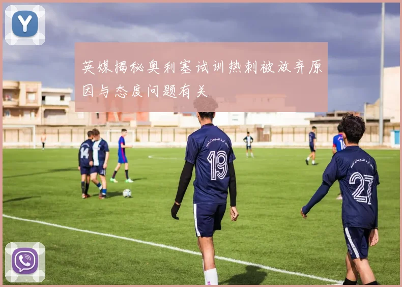 英媒揭秘奥利塞试训热刺被放弃原因与态度问题有关