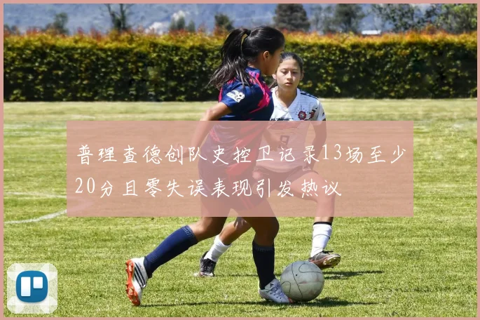 普理查德创队史控卫记录13场至少20分且零失误表现引发热议
