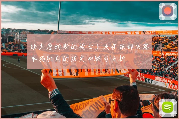 缺少詹姆斯的骑士上次在东部决赛单场胜利的历史回顾与分析