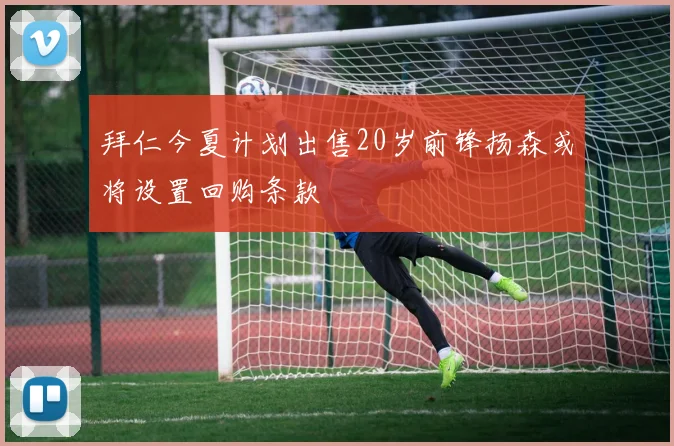 拜仁今夏计划出售20岁前锋扬森或将设置回购条款
