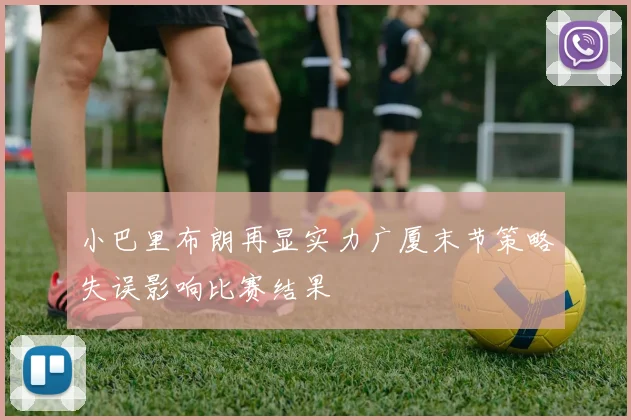 小巴里布朗再显实力广厦末节策略失误影响比赛结果