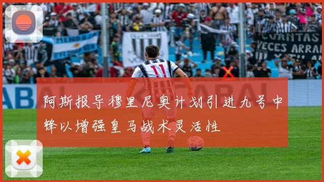 阿斯报导穆里尼奥计划引进九号中锋以增强皇马战术灵活性