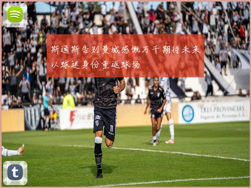 斯通斯告别曼城感慨万千期待未来以球迷身份重返球场