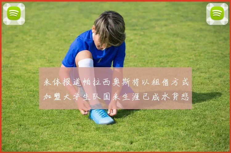 米体报道帕拉西奥斯将以租借方式加盟大学生队国米生涯已成水货悲剧