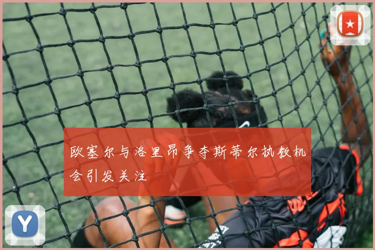 欧塞尔与洛里昂争夺斯蒂尔执教机会引发关注