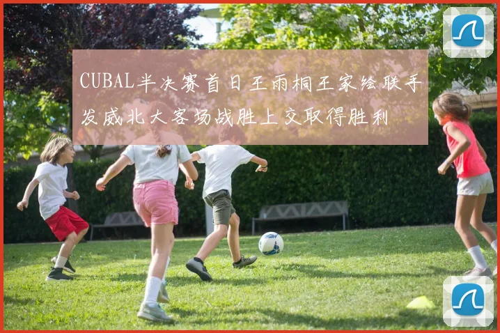 CUBAL半决赛首日王雨桐王家绘联手发威北大客场战胜上交取得胜利