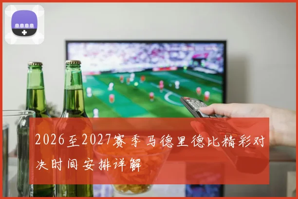 2026至2027赛季马德里德比精彩对决时间安排详解